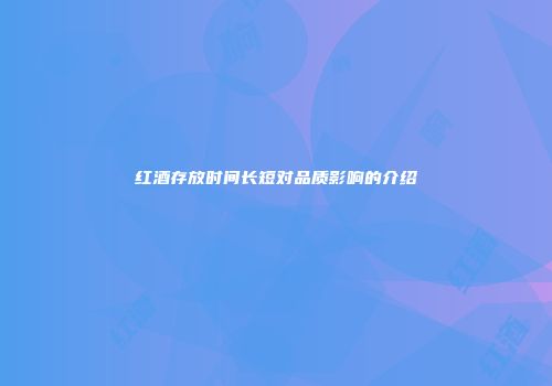 红酒存放时间长短对品质影响的介绍