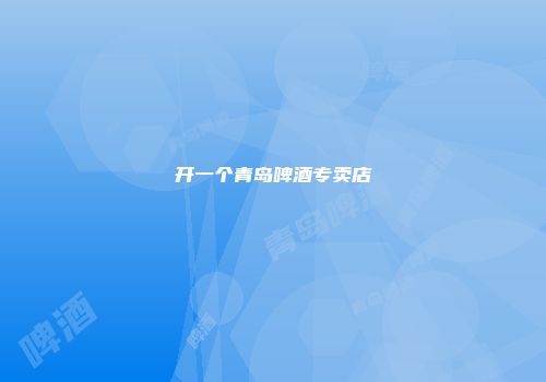 开一个青岛啤酒专卖店