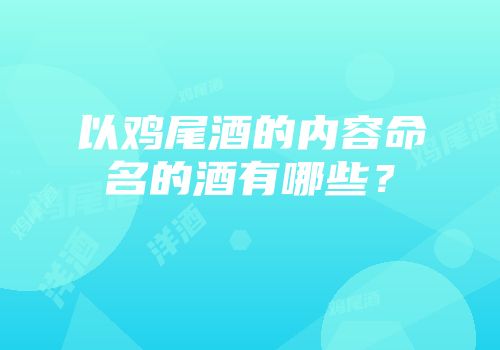 以鸡尾酒的内容命名的酒有哪些？