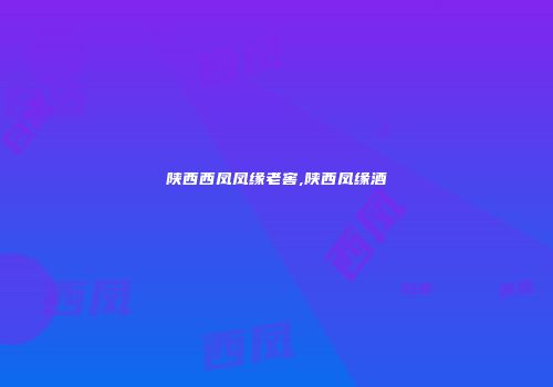 陕西西凤凤缘老窖,陕西凤缘酒