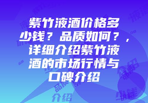 紫竹液酒价格多少钱？品质如何？,详细介绍紫竹液酒的市场行情与口碑介绍