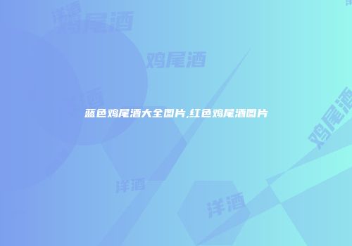 蓝色鸡尾酒大全图片,红色鸡尾酒图片
