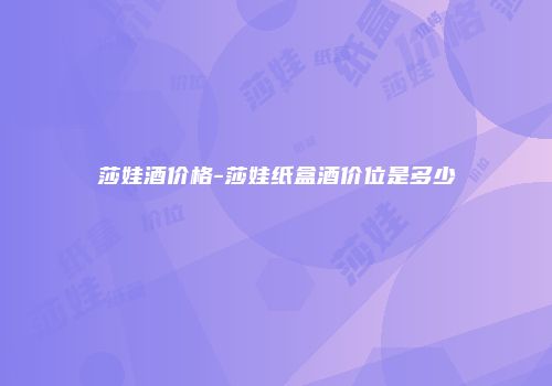 莎娃酒价格-莎娃纸盒酒价位是多少