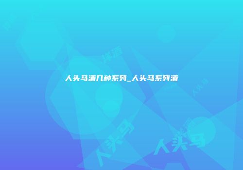 人头马酒几种系列_人头马系列酒