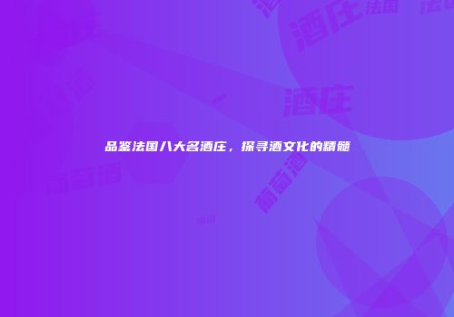 品鉴法国八大名酒庄，探寻酒文化的精髓