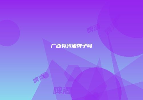 广西有啤酒牌子吗