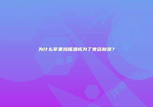 为什么苹果鸡尾酒成为了夜店新宠？