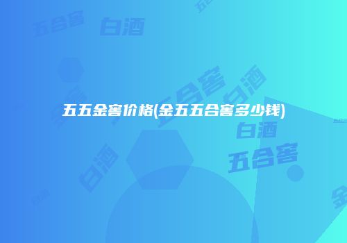 五五金窖价格(金五五合窖多少钱)