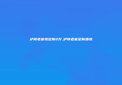 泸州老窖悦定制2斤,泸州老窖定制酒悦