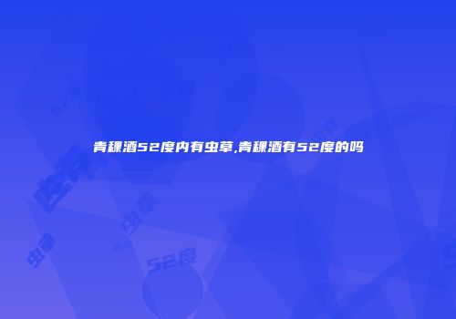 青稞酒52度内有虫草,青稞酒有52度的吗