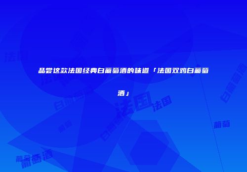 品尝这款法国经典白葡萄酒的味道「法国双鸡白葡萄酒」