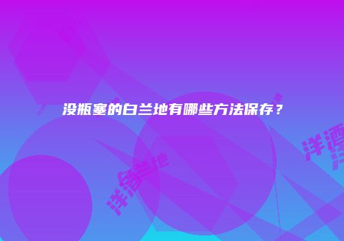 没瓶塞的白兰地有哪些方法保存？