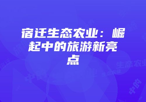 宿迁生态农业：崛起中的旅游新亮点