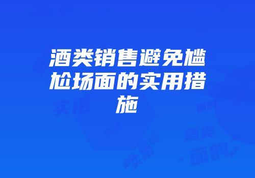 酒类销售避免尴尬场面的实用措施