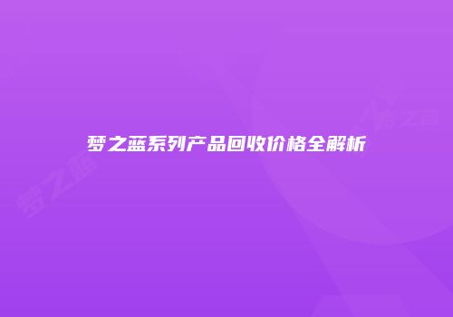 梦之蓝系列产品回收价格全解析