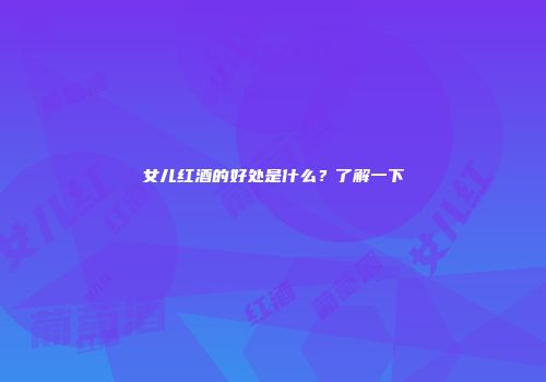 女儿红酒的好处是什么？了解一下