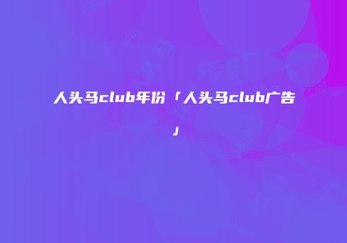 人头马club年份「人头马club广告」