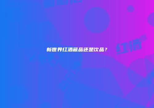 新世界红酒藏品还是饮品？