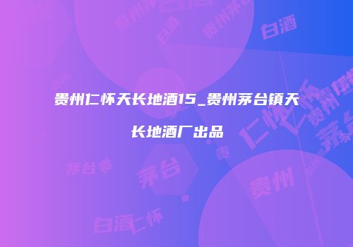 贵州仁怀天长地酒15_贵州茅台镇天长地酒厂出品