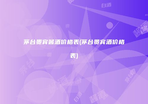 茅台贵宾酱酒价格表(茅台贵宾酒价格表)