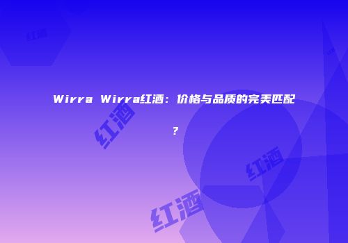 Wirra Wirra红酒：价格与品质的完美匹配？