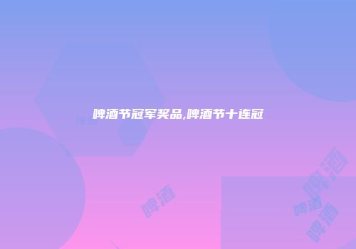 啤酒节冠军奖品,啤酒节十连冠