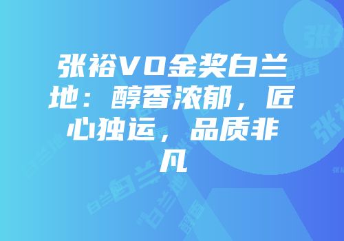 张裕VO金奖白兰地：醇香浓郁，匠心独运，品质非凡