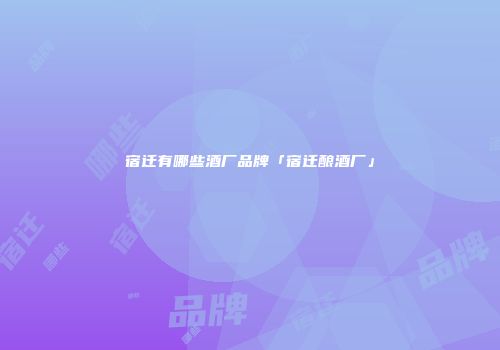 宿迁有哪些酒厂品牌「宿迁酿酒厂」