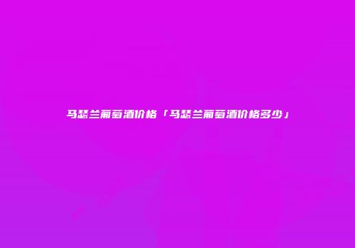 马瑟兰葡萄酒价格「马瑟兰葡萄酒价格多少」