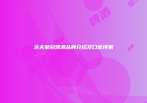 沃夫皇冠啤酒品牌介绍及口感评测