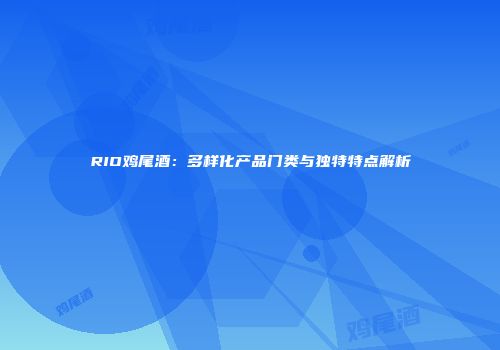 RIO鸡尾酒：多样化产品门类与独特特点解析