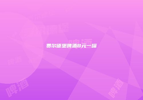 费尔德堡啤酒8元一罐