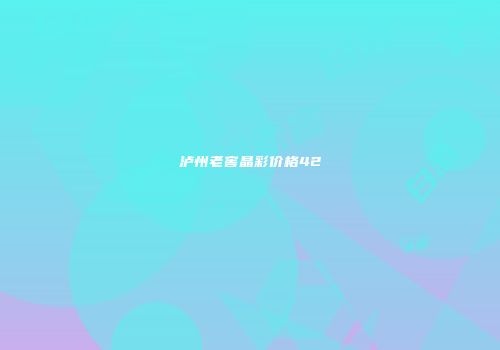 泸州老窖晶彩价格42