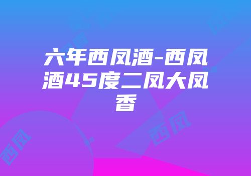六年西凤酒-西凤酒45度二凤大凤香