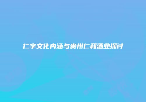 仁字文化内涵与贵州仁和酒业探讨