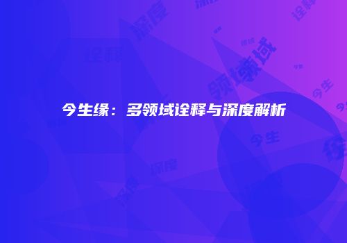 今生缘：多领域诠释与深度解析