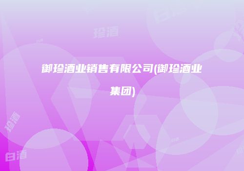 御珍酒业销售有限公司(御珍酒业集团)