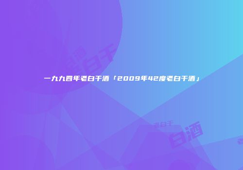 一九九四年老白干酒「2009年42度老白干酒」