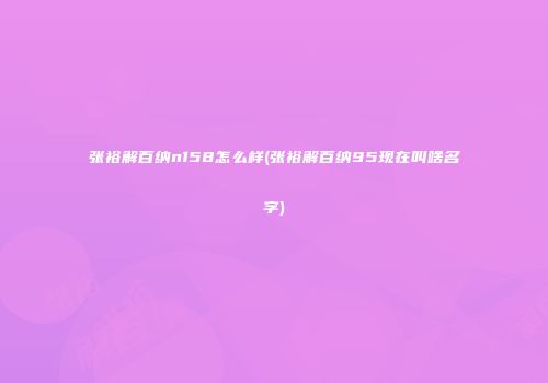 张裕解百纳n158怎么样(张裕解百纳95现在叫啥名字)