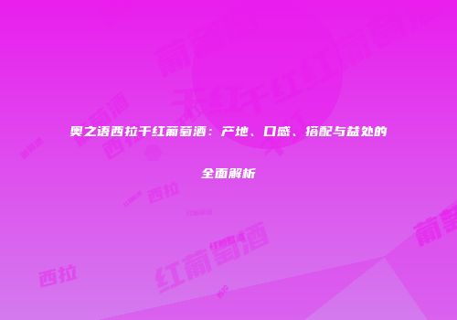 奥之语西拉干红葡萄酒：产地、口感、搭配与益处的全面解析