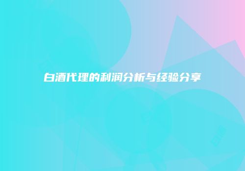 白酒代理的利润分析与经验分享
