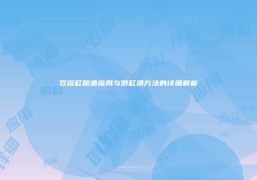 双层缸酿酒应用与倒缸酒方法的详细解析