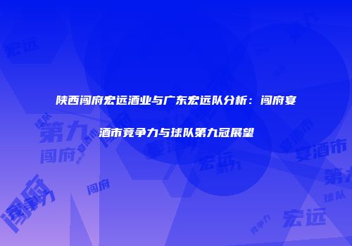陕西闯府宏远酒业与广东宏远队分析：闯府宴酒市竞争力与球队第九冠展望