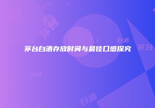 茅台白酒存放时间与最佳口感探究