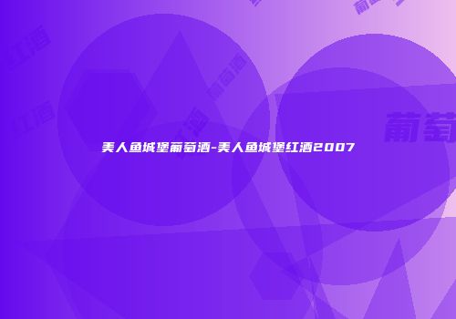 美人鱼城堡葡萄酒-美人鱼城堡红酒2007