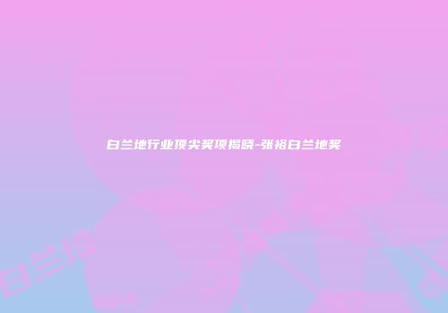 白兰地行业顶尖奖项揭晓-张裕白兰地奖