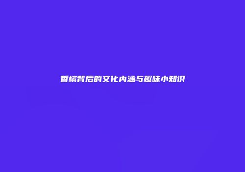 香槟背后的文化内涵与趣味小知识