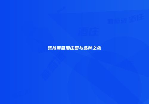 张掖葡萄酒庄园与品牌之旅