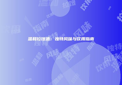 温和拉馋酒：独特风味与饮用指南