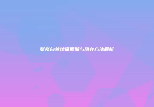 张裕白兰地保质期与储存方法解析